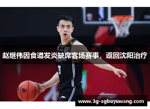 赵继伟因食道发炎缺席客场赛事，返回沈阳治疗