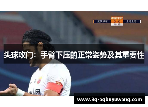 头球攻门：手臂下压的正常姿势及其重要性