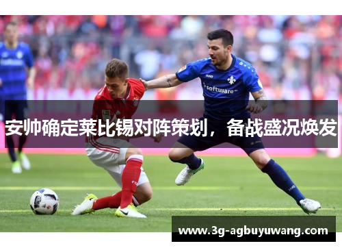 安帅确定莱比锡对阵策划，备战盛况焕发